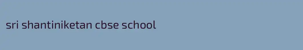 sri shantiniketan cbse school